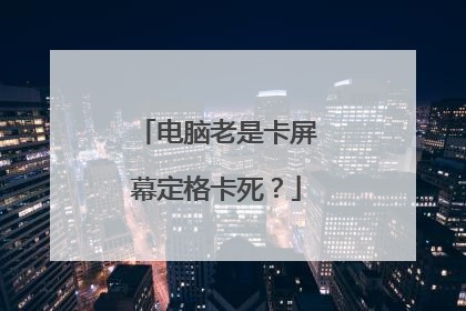 电脑老是卡屏幕定格卡死？
