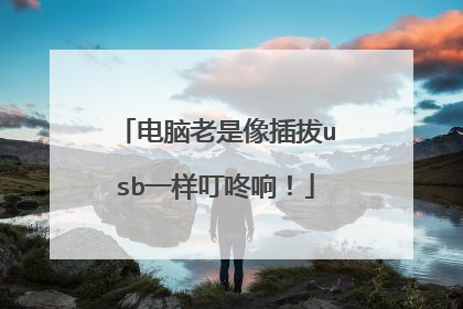 电脑老是像插拔usb一样叮咚响!
