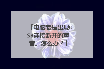 电脑老是出现USB连接断开的声音。怎么办？