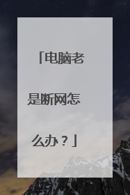 电脑老是断网怎么办?