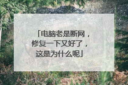 电脑老是断网，修复一下又好了，这是为什么呢