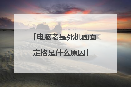 电脑老是死机画面定格是什么原因