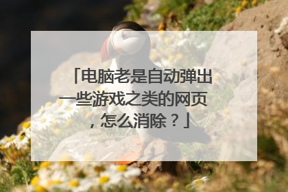 电脑老是自动弹出一些游戏之类的网页,怎么消除?