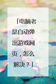 电脑老是自动弹出游戏网页,怎么解决?