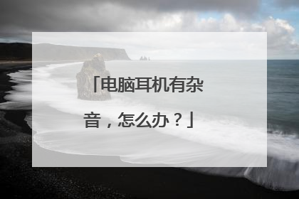 电脑耳机有杂音,怎么办?