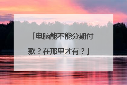 电脑能不能分期付款？在那里才有？