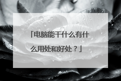 电脑能干什么有什么用处和好处?