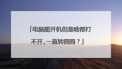 电脑能开机但是啥都打不开,一直转圈圈？