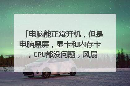 电脑能正常开机，但是电脑黑屏，显卡和内存卡，CPU都没问题，风扇没发热，电源正常，但是开机却无反应？