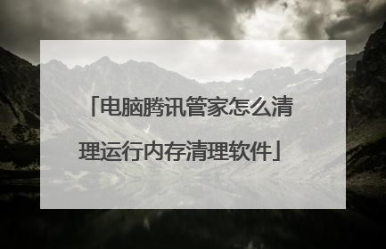 电脑腾讯管家怎么清理运行内存清理软件