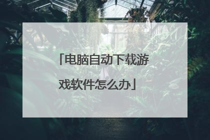 电脑自动下载游戏软件怎么办