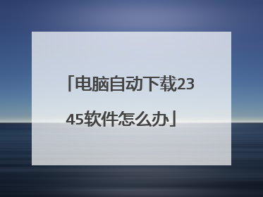 电脑自动下载2345软件怎么办