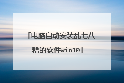 电脑自动安装乱七八糟的软件win10