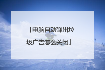 电脑自动弹出垃圾广告怎么关闭