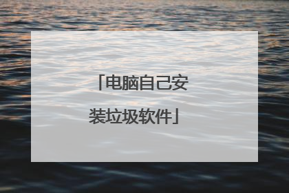 电脑自己安装垃圾软件