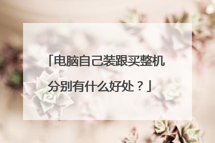 电脑自己装跟买整机分别有什么好处?