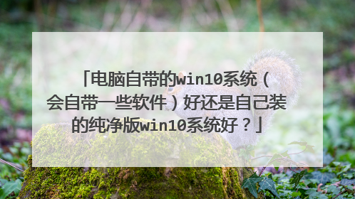 电脑自带的win10系统(会自带一些软件)好还是自己装的纯净版win10系统好?