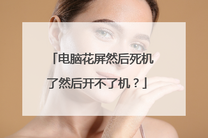 电脑花屏然后死机了然后开不了机?