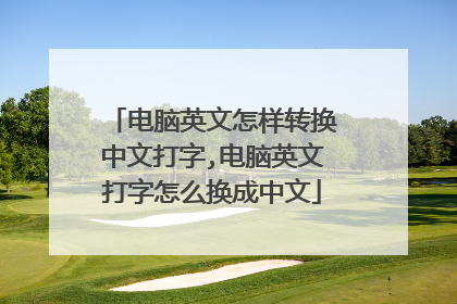 电脑英文怎样转换中文打字,电脑英文打字怎么换成中文