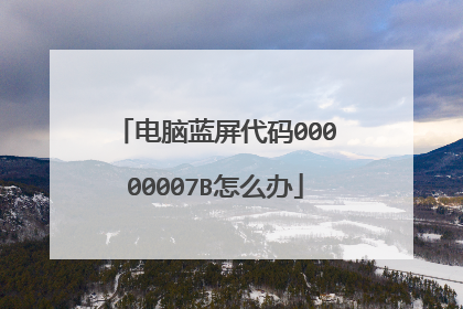 电脑蓝屏代码00000007B怎么办