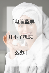 电脑蓝屏开不了机怎么办