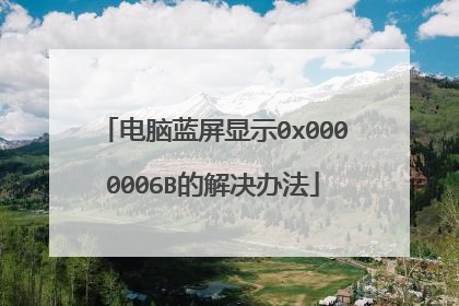 电脑蓝屏显示0x0000006B的解决办法