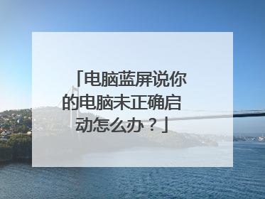 电脑蓝屏说你的电脑未正确启动怎么办？