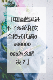 电脑蓝屏进不了系统和安全模式代码0x0000006b怎么解决?