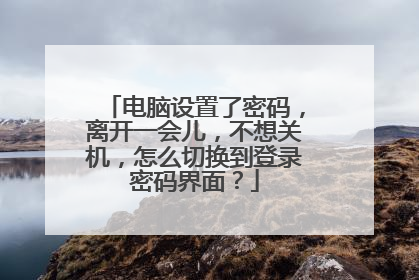 电脑设置了密码，离开一会儿，不想关机，怎么切换到登录密码界面？