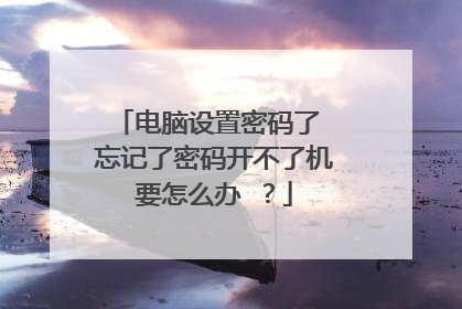 电脑设置密码了 忘记了密码开不了机要怎么办 ?