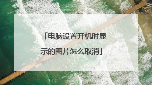 电脑设置开机时显示的图片怎么取消