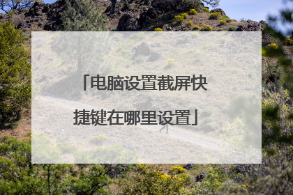 电脑设置截屏快捷键在哪里设置