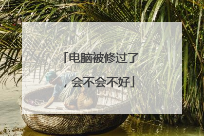 电脑被修过了,会不会不好