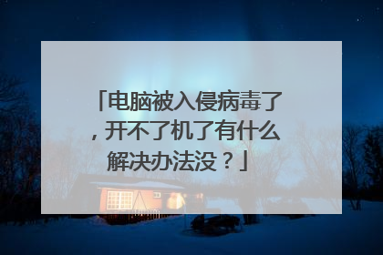 电脑被入侵病毒了，开不了机了有什么解决办法没？