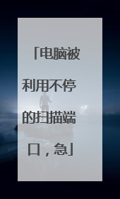 电脑被利用不停的扫描端口,急