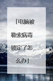 电脑被勒索病毒锁定了怎么办