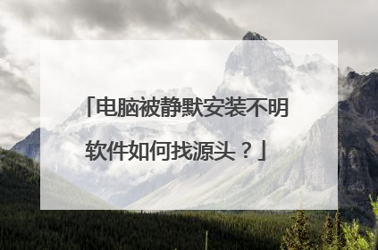 电脑被静默安装不明软件如何找源头？