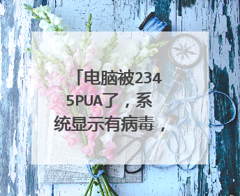 电脑被2345PUA了,系统显示有病毒,还删不掉,时不时还给自己下几个软件?