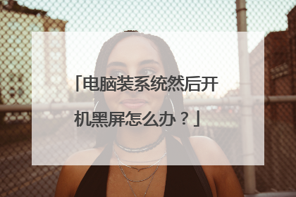 电脑装系统然后开机黑屏怎么办?