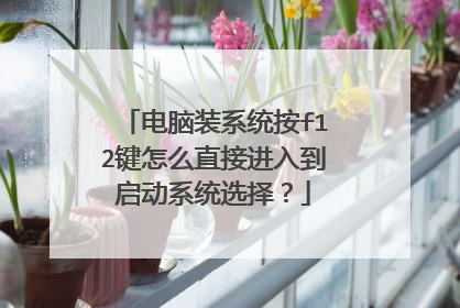 电脑装系统按f12键怎么直接进入到启动系统选择?