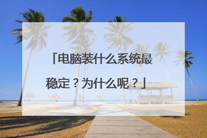 电脑装什么系统最稳定?为什么呢?