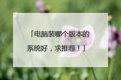 电脑装哪个版本的系统好,求推荐!