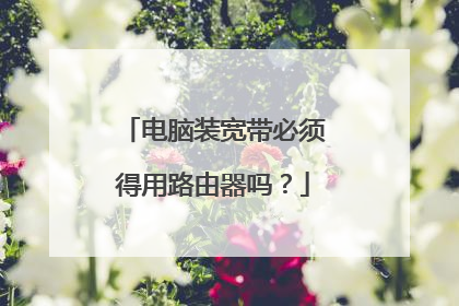 电脑装宽带必须得用路由器吗？