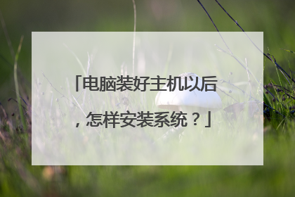 电脑装好主机以后,怎样安装系统?