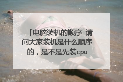 电脑装机的顺序 请问大家装机是什么顺序的，是不是先装cpu、散热器内存在主板上，然后再把主板