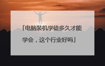 电脑装机学徒多久才能学会,这个行业好吗