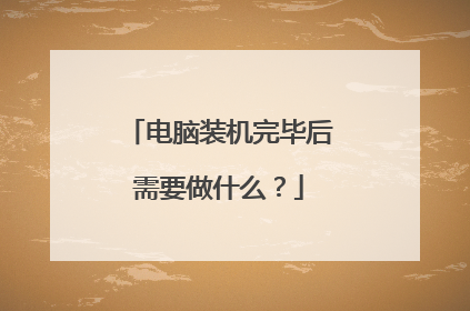 电脑装机完毕后需要做什么？