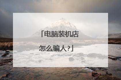 电脑装机店怎么骗人?