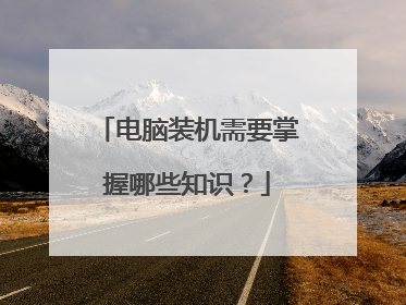 电脑装机需要掌握哪些知识?