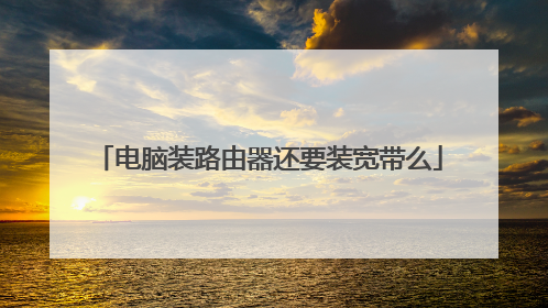 电脑装路由器还要装宽带么